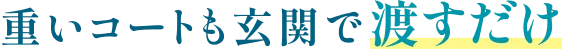 重いコートも玄関で渡すだけ