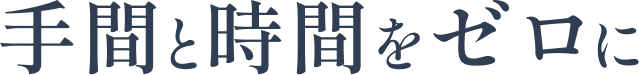 手間と時間をゼロに