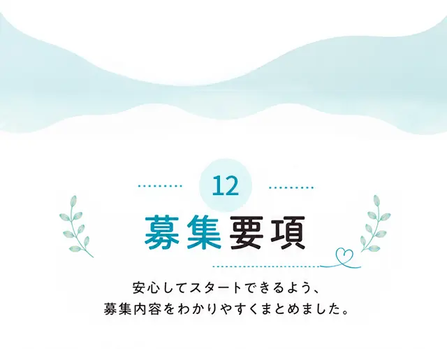 12 募集要項 安心してスタートできるよう、募集内容をわかりやすくまとめました。