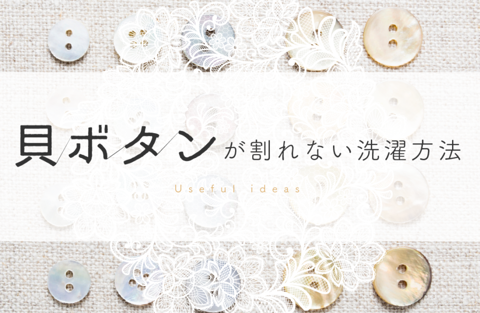 覚えておくと便利 ひと工夫でできる貝ボタンが割れない洗濯方法